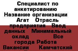 Специалист по анкетированию › Название организации ­ Агат › Отрасль предприятия ­ Ввод данных › Минимальный оклад ­ 20 000 - Все города Работа » Вакансии   . Камчатский край,Петропавловск-Камчатский г.